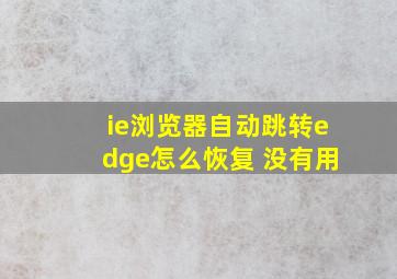 ie浏览器自动跳转edge怎么恢复 没有用